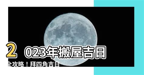 拜 四角 日子|2023吉日｜教你通勝擇日——搬屋吉日及拜四角吉 